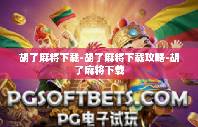 胡了麻将下载-胡了麻将下载攻略-胡了麻将下载