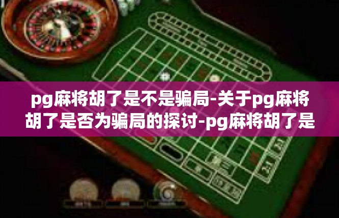 pg麻将胡了是不是骗局-关于pg麻将胡了是否为骗局的探讨-pg麻将胡了是不是骗局