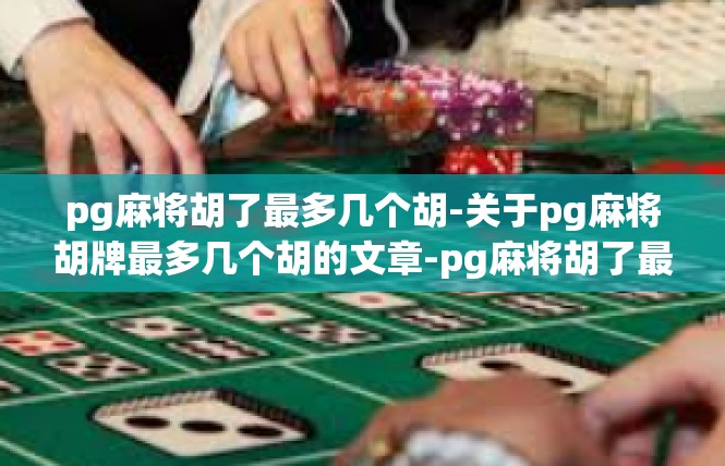 pg麻将胡了最多几个胡-关于pg麻将胡牌最多几个胡的文章-pg麻将胡了最多几个胡