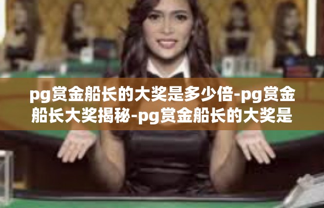pg赏金船长的大奖是多少倍-pg赏金船长大奖揭秘-pg赏金船长的大奖是多少倍