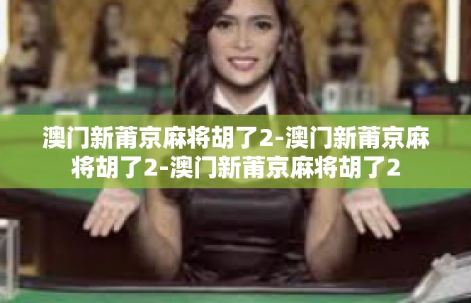 澳门新莆京麻将胡了2-澳门新莆京麻将胡了2-澳门新莆京麻将胡了2