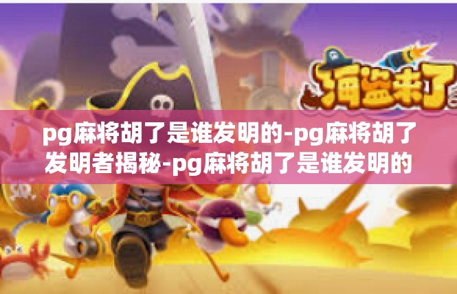 pg麻将胡了是谁发明的-pg麻将胡了发明者揭秘-pg麻将胡了是谁发明的