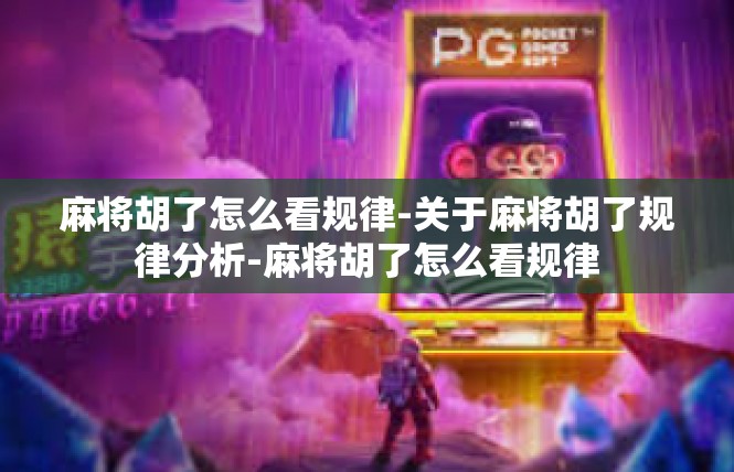 麻将胡了怎么看规律-关于麻将胡了规律分析-麻将胡了怎么看规律