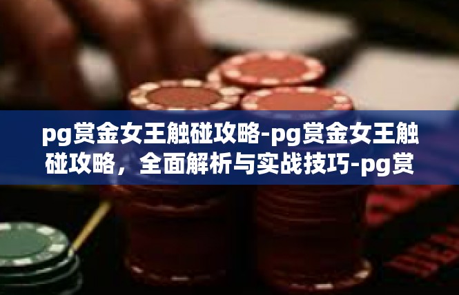 pg赏金女王触碰攻略-pg赏金女王触碰攻略，全面解析与实战技巧-pg赏金女王触碰攻略