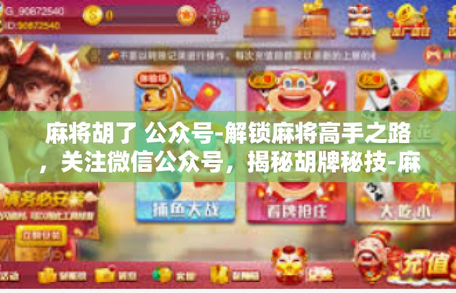 麻将胡了 公众号-解锁麻将高手之路，关注微信公众号，揭秘胡牌秘技-麻将胡了 公众号