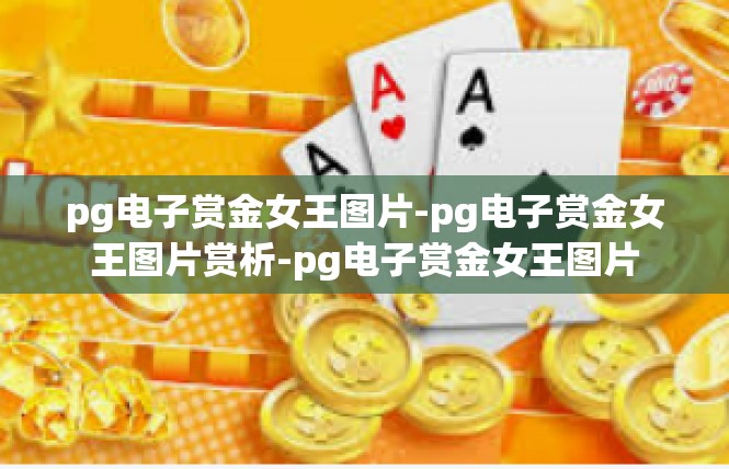 pg电子赏金女王图片-pg电子赏金女王图片赏析-pg电子赏金女王图片