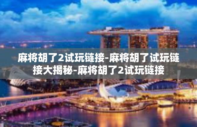 麻将胡了2试玩链接-麻将胡了试玩链接大揭秘-麻将胡了2试玩链接