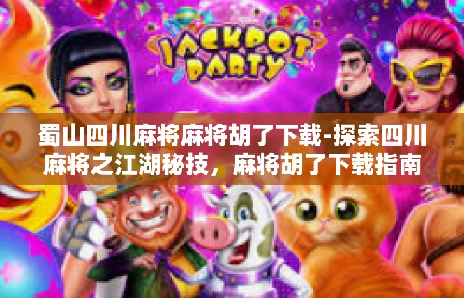 蜀山四川麻将麻将胡了下载-探索四川麻将之江湖秘技，麻将胡了下载指南-蜀山四川麻将麻将胡了下载