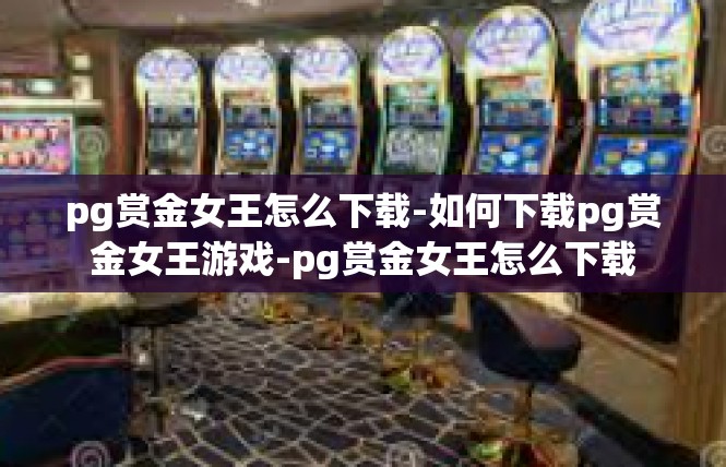 pg赏金女王怎么下载-如何下载pg赏金女王游戏-pg赏金女王怎么下载