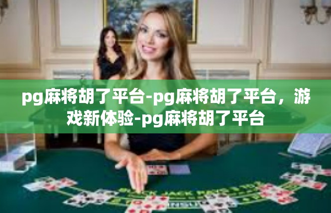 pg麻将胡了平台-pg麻将胡了平台，游戏新体验-pg麻将胡了平台