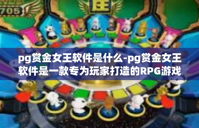 pg赏金女王软件是什么-pg赏金女王软件是一款专为玩家打造的RPG游戏辅助软件。它是一款功能强大的游戏工具，可以帮助玩家更好地体验游戏，提高游戏效率。pg赏金女王软件是什么