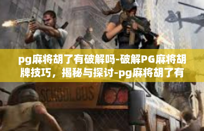 pg麻将胡了有破解吗-破解PG麻将胡牌技巧，揭秘与探讨-pg麻将胡了有破解吗
