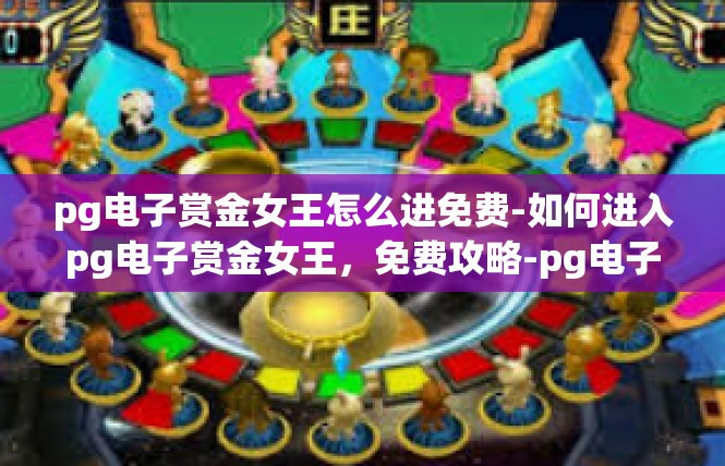 pg电子赏金女王怎么进免费-如何进入pg电子赏金女王，免费攻略-pg电子赏金女王怎么进免费