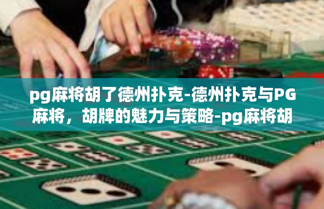 pg麻将胡了德州扑克-德州扑克与PG麻将，胡牌的魅力与策略-pg麻将胡了德州扑克