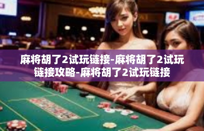 麻将胡了2试玩链接-麻将胡了2试玩链接攻略-麻将胡了2试玩链接