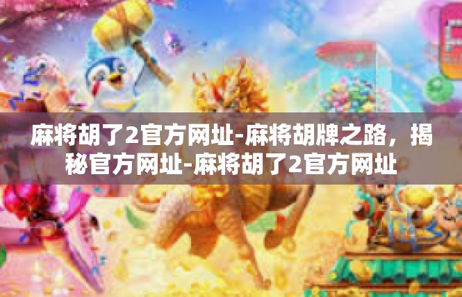 麻将胡了2官方网址-麻将胡牌之路，揭秘官方网址-麻将胡了2官方网址