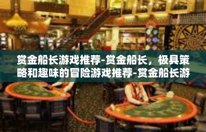 赏金船长游戏推荐-赏金船长，极具策略和趣味的冒险游戏推荐-赏金船长游戏推荐