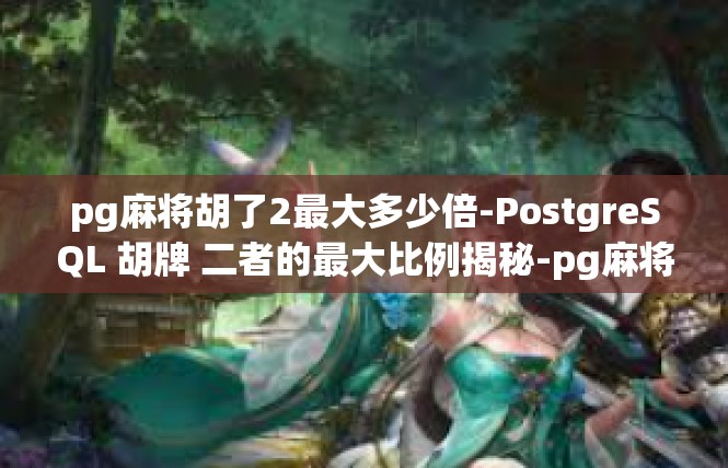 pg麻将胡了2最大多少倍-PostgreSQL 胡牌 二者的最大比例揭秘-pg麻将胡了2最大多少倍