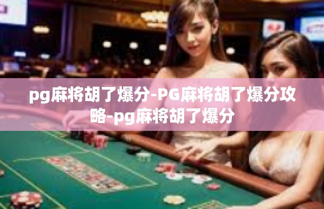 pg麻将胡了爆分-PG麻将胡了爆分攻略-pg麻将胡了爆分
