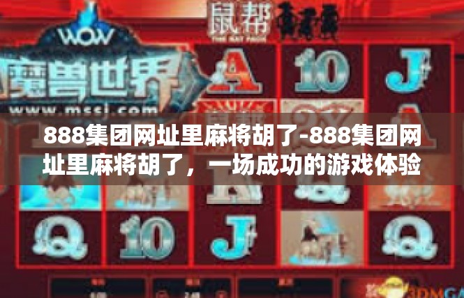 888集团网址里麻将胡了-888集团网址里麻将胡了，一场成功的游戏体验-888集团网址里麻将胡了