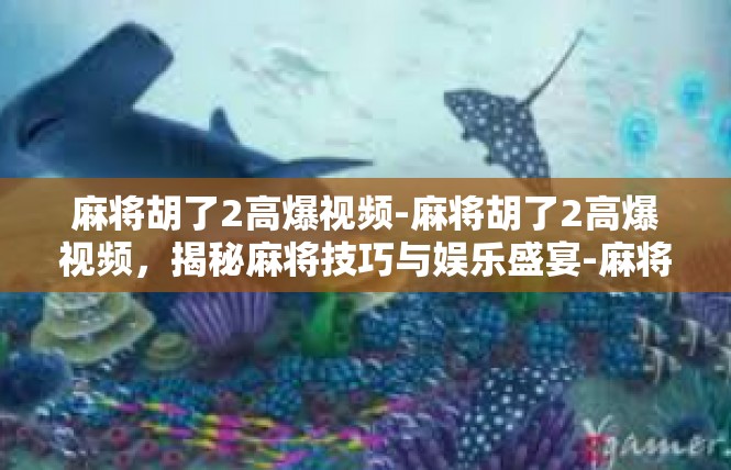 麻将胡了2高爆视频-麻将胡了2高爆视频，揭秘麻将技巧与娱乐盛宴-麻将胡了2高爆视频