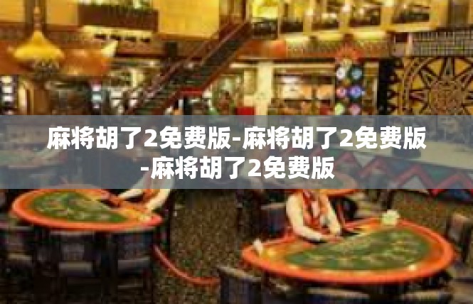 麻将胡了2免费版-麻将胡了2免费版-麻将胡了2免费版