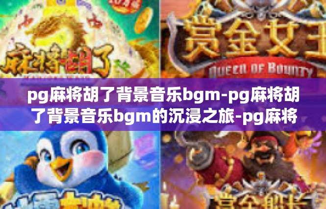 pg麻将胡了背景音乐bgm-pg麻将胡了背景音乐bgm的沉浸之旅-pg麻将胡了背景音乐bgm