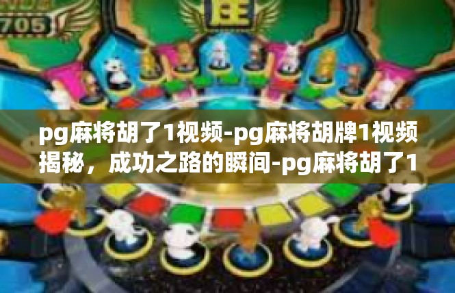 pg麻将胡了1视频-pg麻将胡牌1视频揭秘，成功之路的瞬间-pg麻将胡了1视频