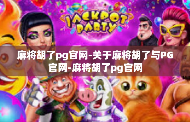 麻将胡了pg官网-关于麻将胡了与PG官网-麻将胡了pg官网