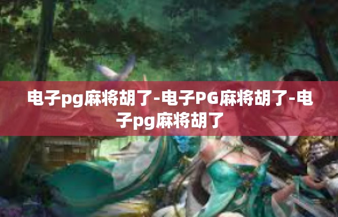 电子pg麻将胡了-电子PG麻将胡了-电子pg麻将胡了