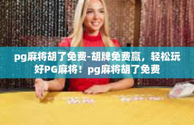 pg麻将胡了免费-胡牌免费赢，轻松玩好PG麻将！pg麻将胡了免费