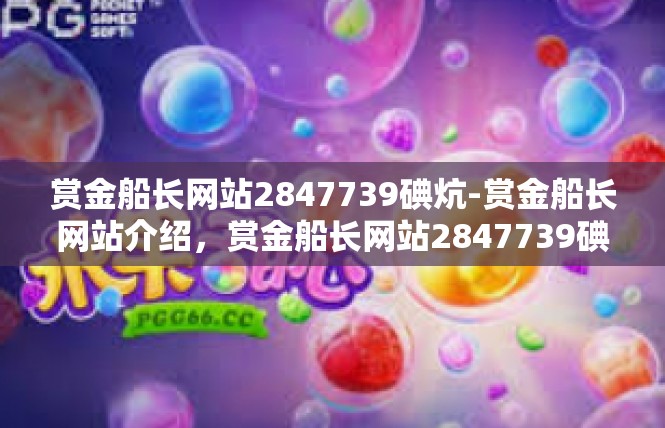 赏金船长网站2847739碘炕-赏金船长网站介绍，赏金船长网站2847739碘炕