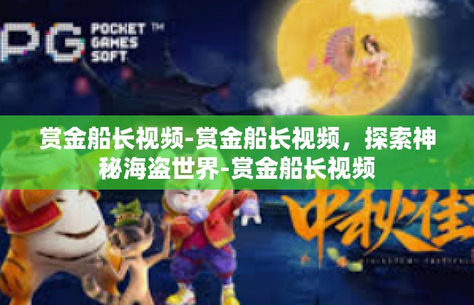 赏金船长视频-赏金船长视频，探索神秘海盗世界-赏金船长视频