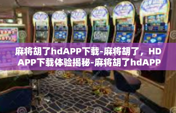 麻将胡了hdAPP下载-麻将胡了，HD APP下载体验揭秘-麻将胡了hdAPP下载