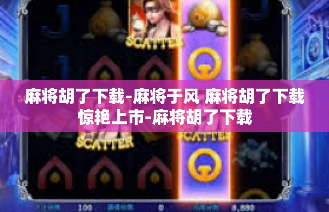 麻将胡了下载-麻将于风 麻将胡了下载惊艳上市-麻将胡了下载