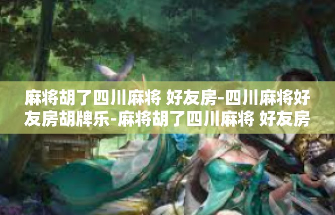 麻将胡了四川麻将 好友房-四川麻将好友房胡牌乐-麻将胡了四川麻将 好友房