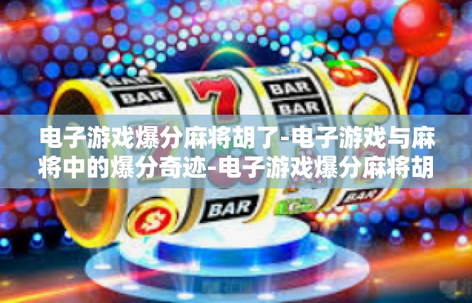 电子游戏爆分麻将胡了-电子游戏与麻将中的爆分奇迹-电子游戏爆分麻将胡了