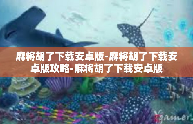 麻将胡了下载安卓版-麻将胡了下载安卓版攻略-麻将胡了下载安卓版