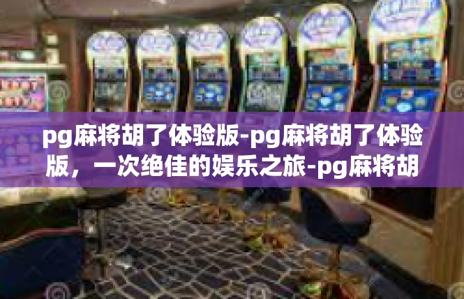 pg麻将胡了体验版-pg麻将胡了体验版，一次绝佳的娱乐之旅-pg麻将胡了体验版