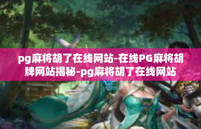 pg麻将胡了在线网站-在线PG麻将胡牌网站揭秘-pg麻将胡了在线网站