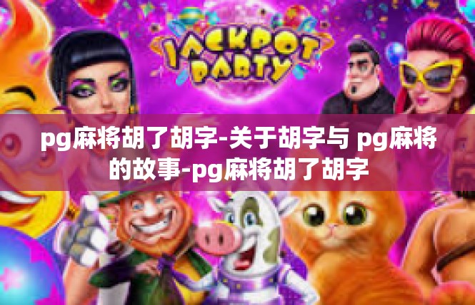 pg麻将胡了胡字-关于胡字与 pg麻将的故事-pg麻将胡了胡字