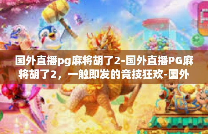 国外直播pg麻将胡了2-国外直播PG麻将胡了2，一触即发的竞技狂欢-国外直播pg麻将胡了2
