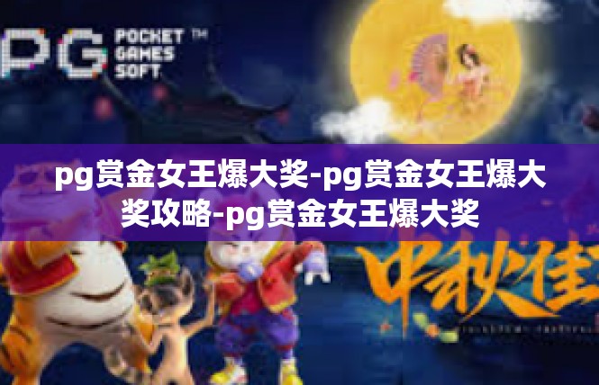 pg赏金女王爆大奖-pg赏金女王爆大奖攻略-pg赏金女王爆大奖