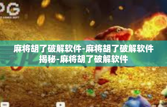 麻将胡了破解软件-麻将胡了破解软件揭秘-麻将胡了破解软件