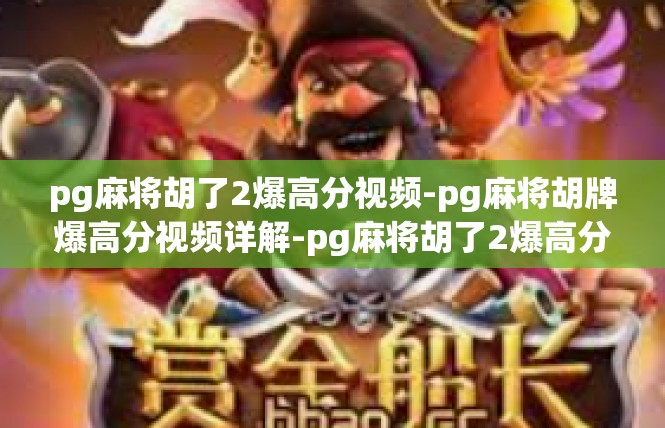 pg麻将胡了2爆高分视频-pg麻将胡牌爆高分视频详解-pg麻将胡了2爆高分视频