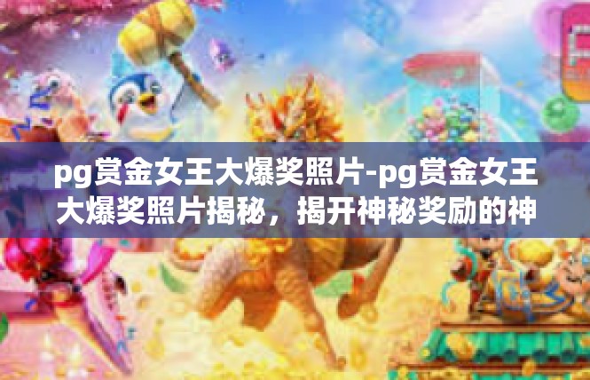 pg赏金女王大爆奖照片-pg赏金女王大爆奖照片揭秘，揭开神秘奖励的神秘面纱-pg赏金女王大爆奖照片