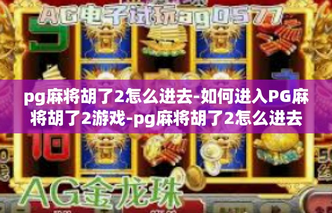 pg麻将胡了2怎么进去-如何进入PG麻将胡了2游戏-pg麻将胡了2怎么进去