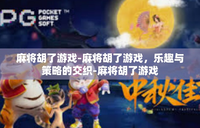 麻将胡了游戏-麻将胡了游戏，乐趣与策略的交织-麻将胡了游戏