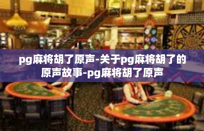 pg麻将胡了原声-关于pg麻将胡了的原声故事-pg麻将胡了原声