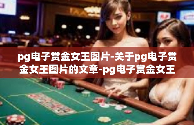 pg电子赏金女王图片-关于pg电子赏金女王图片的文章-pg电子赏金女王图片